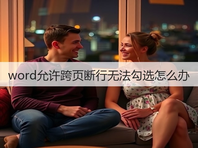word允许跨页断行无法勾选怎么办(图1) word允许跨页断行无法勾选怎么办(图1)