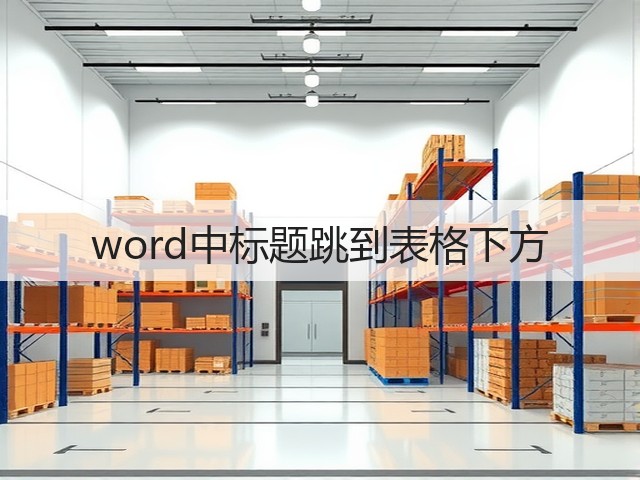 word中标题跳到表格下方(图2) word中标题跳到表格下方(图2)