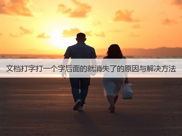 文档打字打一个字后面的就消失了的原因与解决方法(图1) 文档打字打一个字后面的就消失了的原因与解决方法(图1)