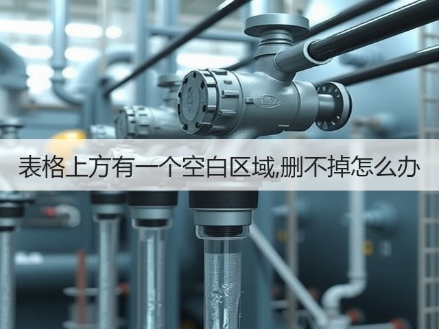 表格上方有一个空白区域,删不掉怎么办(图1) 表格上方有一个空白区域,删不掉怎么办(图1)