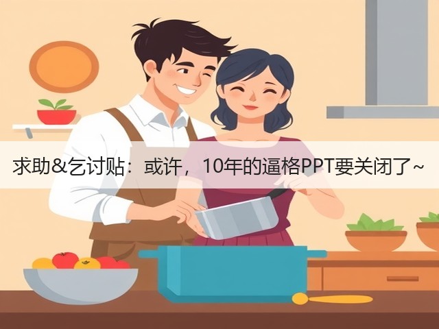 求助&乞讨贴：或许，10年的逼格PPT要关闭了~(图1)