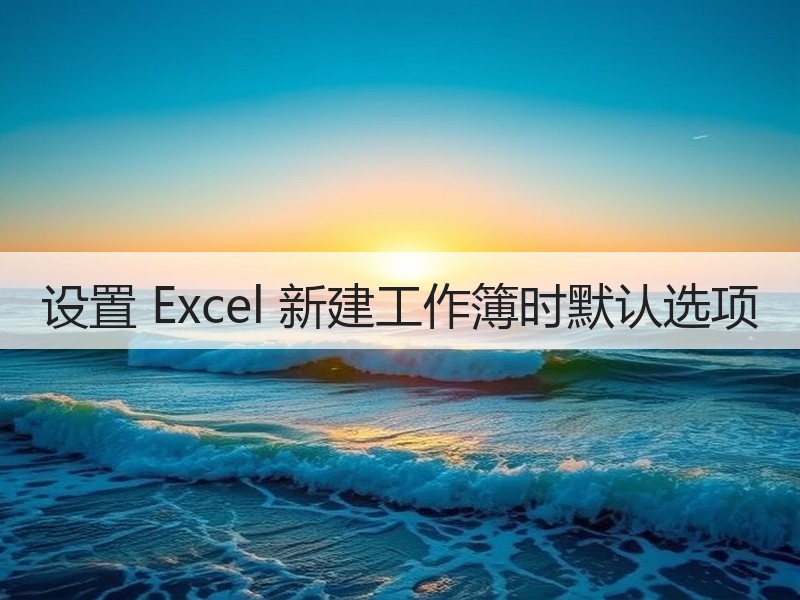 设置 Excel 新建工作簿时默认选项 - 诺云壹观办公网