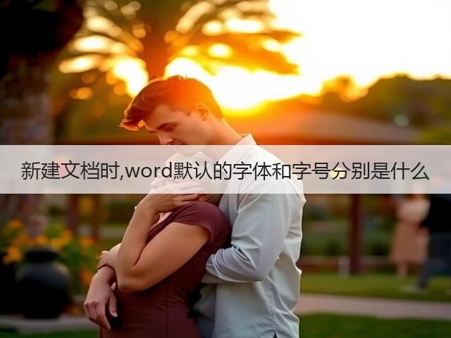 新建文档时,word默认的字体和字号分别是什么(图1) 新建文档时,word默认的字体和字号分别是什么(图1)