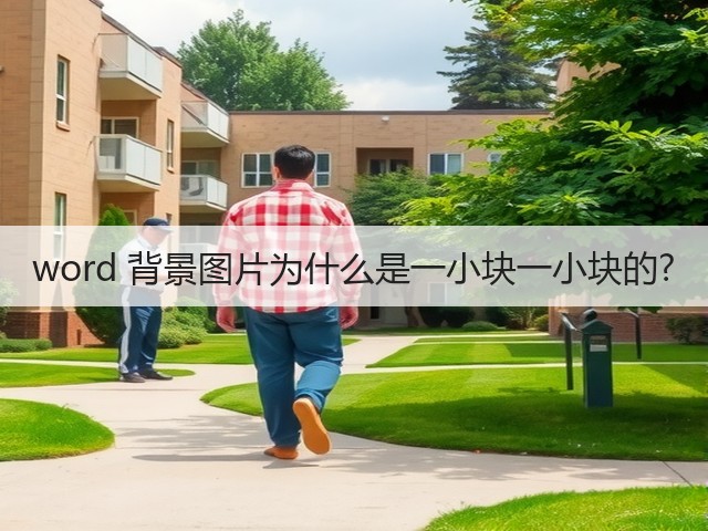 word 背景图片为什么是一小块一小块的?(图2) word 背景图片为什么是一小块一小块的?(图2)