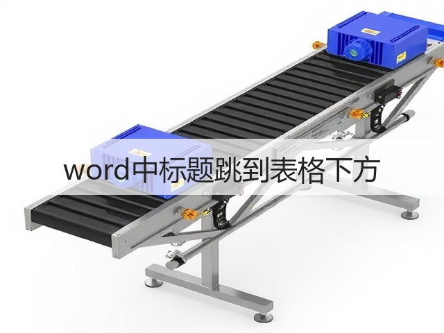 word中标题跳到表格下方(图3) word中标题跳到表格下方(图3)