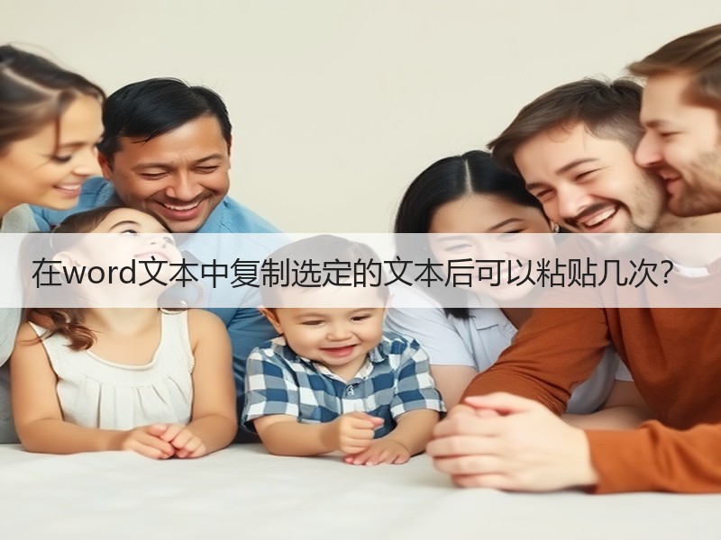 在word文本中复制选定的文本后可以粘贴几次？ - 诺云壹观办公网