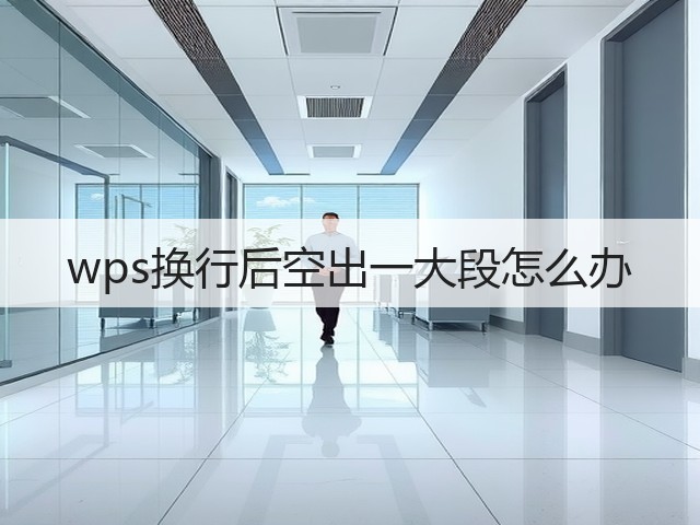 wps换行后空出一大段怎么办(图1)